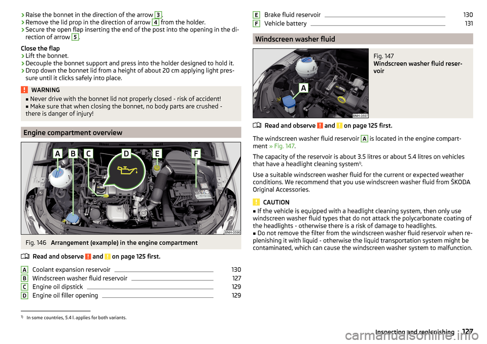 SKODA RAPID 2016 1.G User Guide ›Raise the bonnet in the direction of the arrow 3.›Remove the lid prop in the direction of arrow 4 from the holder.›
Secure the open flap inserting the end of the post into the opening in the di