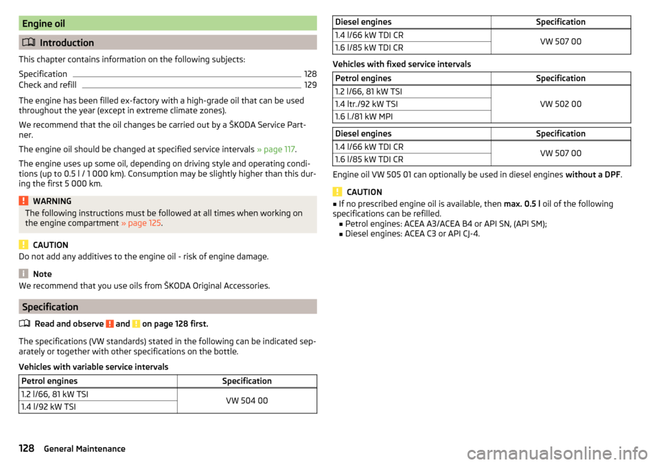 SKODA RAPID 2016 1.G Owners Manual Engine oil
Introduction
This chapter contains information on the following subjects:
Specification
128
Check and refill
129
The engine has been filled ex-factory with a high-grade oil that can be u SKODA RAPID 2016 1.G Owners Manual Engine oil
Introduction
This chapter contains information on the following subjects:
Specification
128
Check and refill
129
The engine has been filled ex-factory with a high-grade oil that can be u