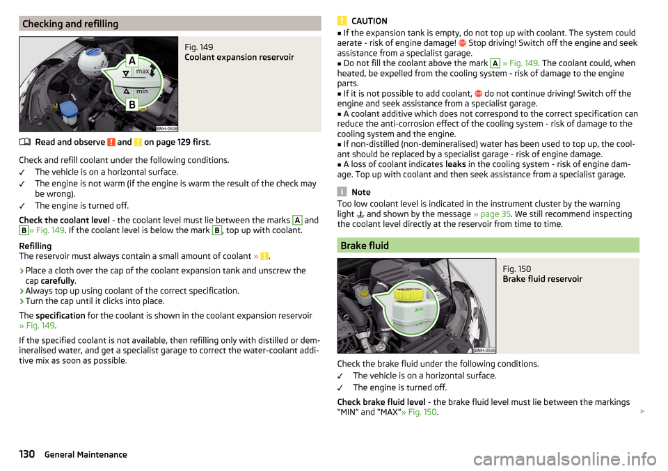 SKODA RAPID 2016 1.G User Guide Checking and refillingFig. 149 
Coolant expansion reservoir
Read and observe  and  on page 129 first.
Check and refill coolant under the following conditions.The vehicle is on a horizontal surface.
Th