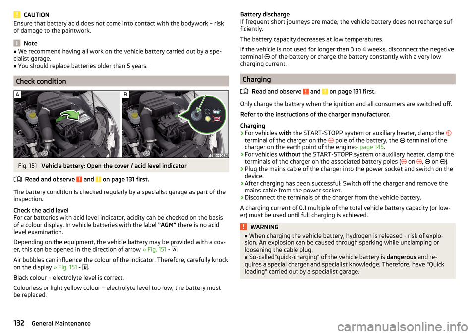 SKODA RAPID 2016 1.G Owners Manual CAUTIONEnsure that battery acid does not come into contact with the bodywork – risk
of damage to the paintwork.
Note
■ We recommend having all work on the vehicle battery carried out by a spe-
cia