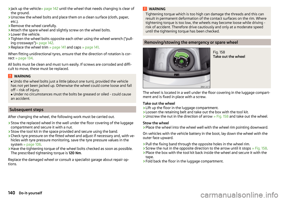 SKODA RAPID 2016 1.G User Guide ›Jack up the vehicle
» page 142 until the wheel that needs changing is clear of
the ground.›
Unscrew the wheel bolts and place them on a clean surface (cloth, paper,
etc.).
›
Remove the wheel c