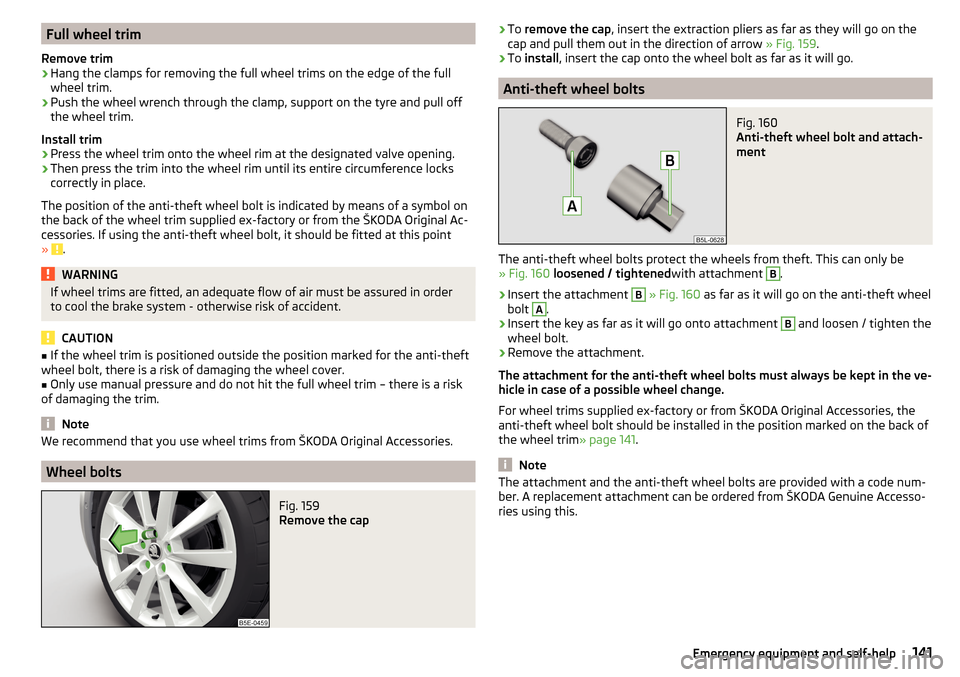 SKODA RAPID 2016 1.G Owners Guide Full wheel trim
Remove trim›
Hang the clamps for removing the full wheel trims on the edge of the full
wheel trim.
›
Push the wheel wrench through the clamp, support on the tyre and pull off
the w SKODA RAPID 2016 1.G Owners Guide Full wheel trim
Remove trim›
Hang the clamps for removing the full wheel trims on the edge of the full
wheel trim.
›
Push the wheel wrench through the clamp, support on the tyre and pull off
the w