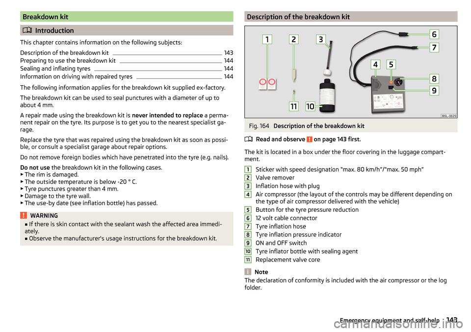 SKODA RAPID 2016 1.G Owners Manual Breakdown kit
Introduction
This chapter contains information on the following subjects:
Description of the breakdown kit
143
Preparing to use the breakdown kit
144
Sealing and inflating tyres
144
I