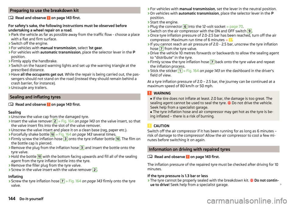 SKODA RAPID 2016 1.G Owners Manual Preparing to use the breakdown kitRead and observe 
 on page 143 first.
For safetys sake, the following instructions must be observed before
undertaking a wheel repair on a road.
›
Park the vehicle