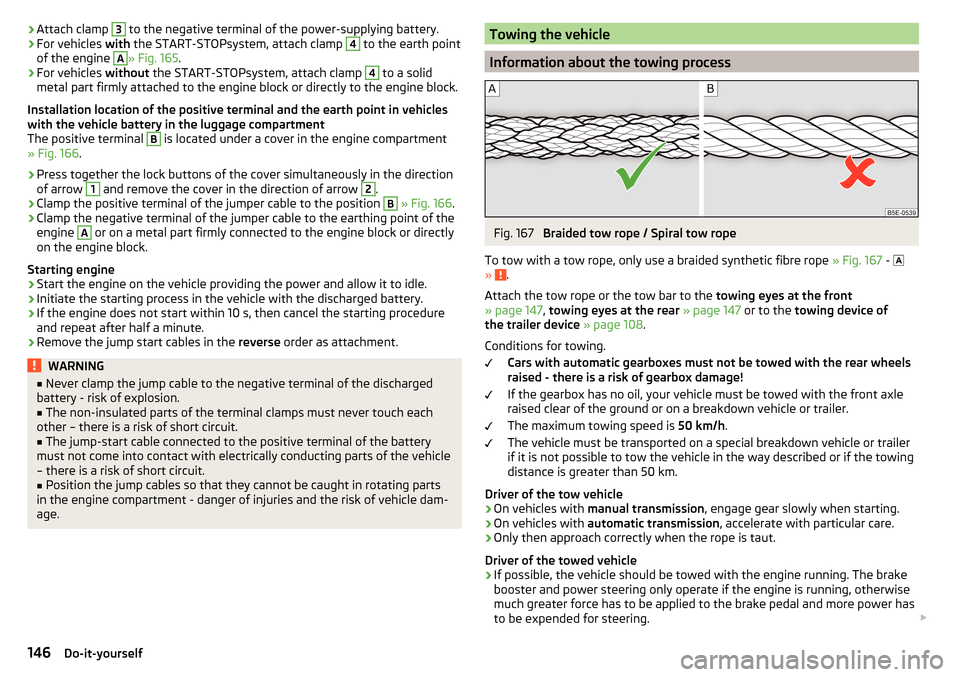 SKODA RAPID 2016 1.G Owners Manual ›Attach clamp 3 to the negative terminal of the power-supplying battery.›For vehicles 
with the START-STOPsystem, attach clamp 4 to the earth point
of the engine A
» Fig. 165 .
›
For vehicles  