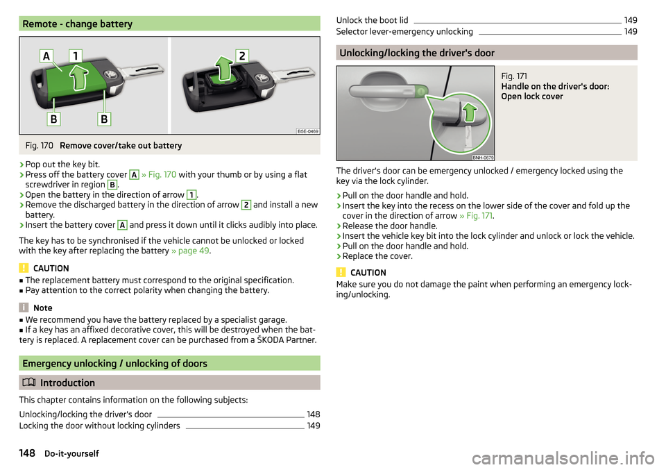 SKODA RAPID 2016 1.G Owners Guide Remote - change batteryFig. 170
Remove cover/take out battery
›
Pop out the key bit.
›
Press off the battery cover
A
» Fig. 170 with your thumb or by using a flat
screwdriver in region
B
.
SKODA RAPID 2016 1.G Owners Guide Remote - change batteryFig. 170
Remove cover/take out battery
›
Pop out the key bit.
›
Press off the battery cover
A
» Fig. 170 with your thumb or by using a flat
screwdriver in region
B
.