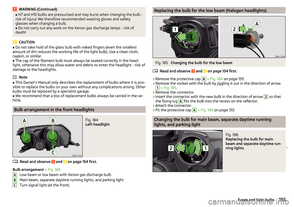 SKODA RAPID 2016 1.G Owners Manual WARNING (Continued)■H7 and H15 bulbs are pressurised and may burst when changing the bulb -
risk of injury! We therefore recommended wearing gloves and safety
glasses when changing a bulb.■
Do not