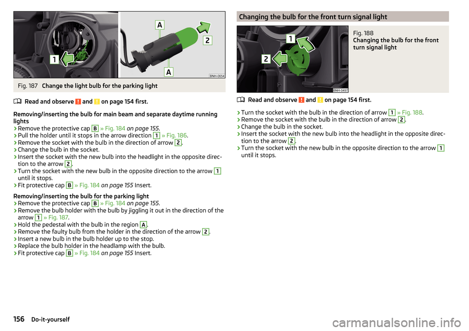 SKODA RAPID 2016 1.G Owners Manual Fig. 187 
Change the light bulb for the parking light
Read and observe 
 and  on page 154 first.
Removing/inserting the bulb for main beam and separate daytime running
lights
›
Remove the protective