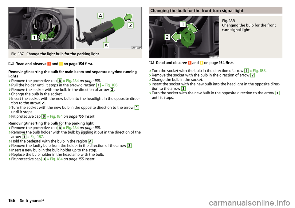 SKODA RAPID 2016 1.G Owners Manual Fig. 187
Change the light bulb for the parking light
Read and observe
and on page 154 first.
Removing/inserting the bulb for main beam and separate daytime running
lights
›
Remove the protective SKODA RAPID 2016 1.G Owners Manual Fig. 187
Change the light bulb for the parking light
Read and observe
and on page 154 first.
Removing/inserting the bulb for main beam and separate daytime running
lights
›
Remove the protective