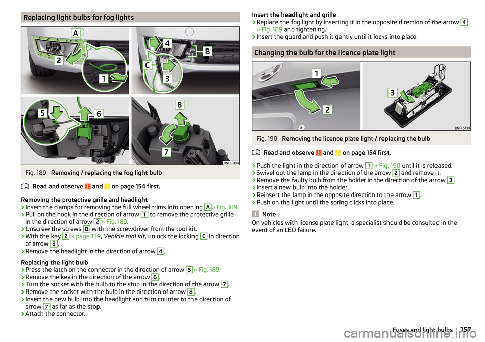 SKODA RAPID 2016 1.G Owners Manual Replacing light bulbs for fog lightsFig. 189 
Removing / replacing the fog light bulb
Read and observe 
 and  on page 154 first.
Removing the protective grille and headlight
›
Insert the clamps for 