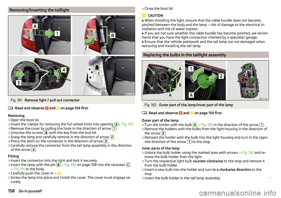 SKODA RAPID 2016 1.G Service Manual Removing/inserting the taillightFig. 191
Remove light / pull out connector
Read and observe
and on page 154 first.
Removing
›
Open the boot lid.
›
Insert the clamps for removing the full wheel SKODA RAPID 2016 1.G Service Manual Removing/inserting the taillightFig. 191
Remove light / pull out connector
Read and observe
and on page 154 first.
Removing
›
Open the boot lid.
›
Insert the clamps for removing the full wheel