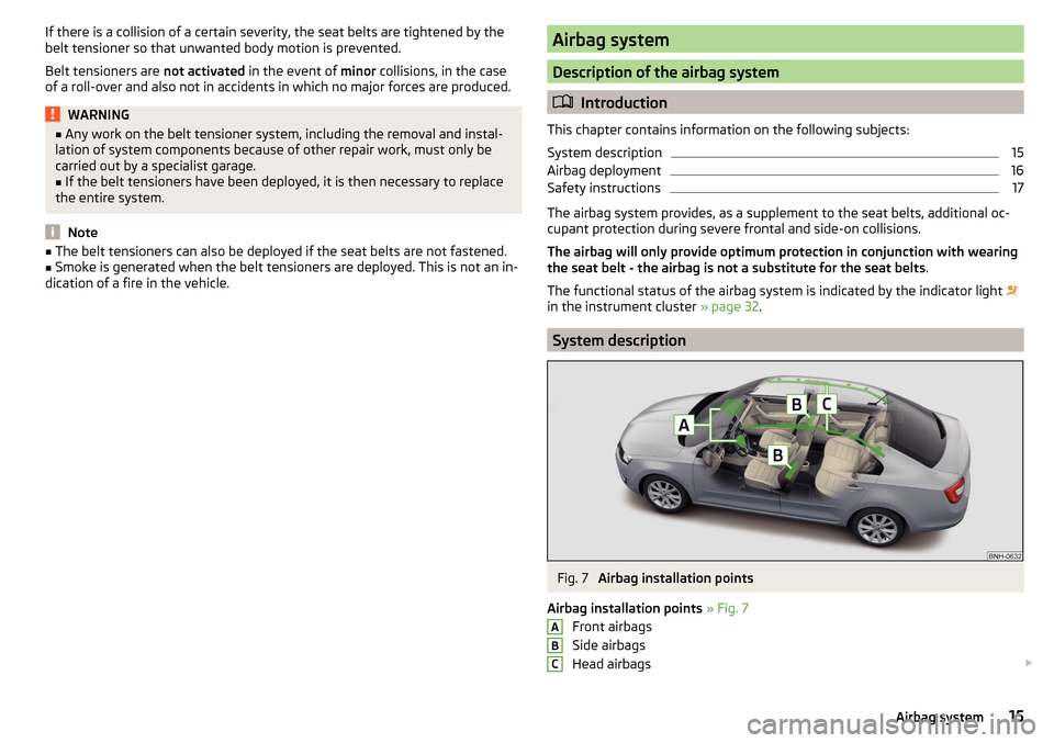 SKODA RAPID 2016 1.G User Guide If there is a collision of a certain severity, the seat belts are tightened by the
belt tensioner so that unwanted body motion is prevented.
Belt tensioners are  not activated in the event of  minor c