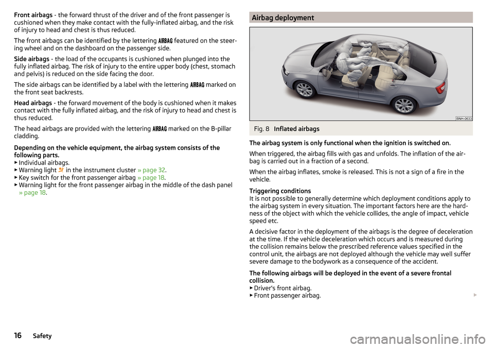 SKODA RAPID 2016 1.G Owners Manual Front airbags - the forward thrust of the driver and of the front passenger is
cushioned when they make contact with the fully-inflated airbag, and the risk
of injury to head and chest is thus reduced SKODA RAPID 2016 1.G Owners Manual Front airbags - the forward thrust of the driver and of the front passenger is
cushioned when they make contact with the fully-inflated airbag, and the risk
of injury to head and chest is thus reduced
