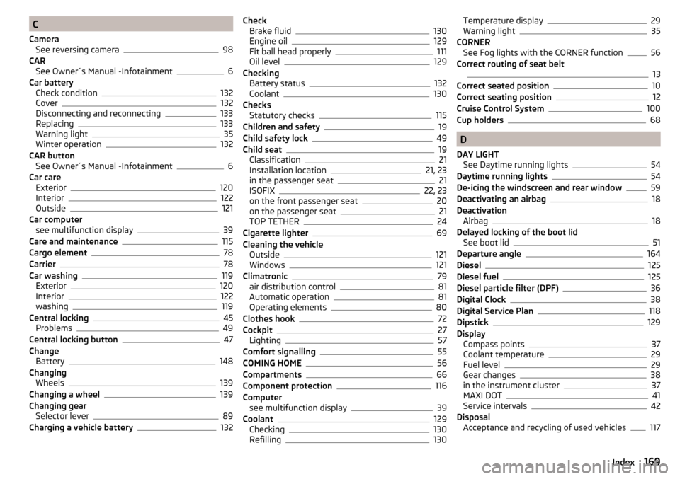 SKODA RAPID 2016 1.G User Guide C
Camera See reversing camera
98
CAR See Owner´s Manual -Infotainment
6
Car battery Check condition
132
Cover132
Disconnecting and reconnecting133
Replacing133
Warning light35
Winter operation132
CAR