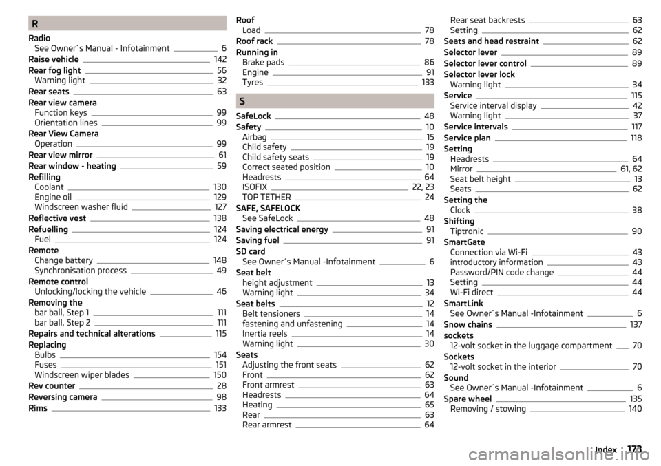 SKODA RAPID 2016 1.G Owners Manual R
Radio See Owner´s Manual - Infotainment
6
Raise vehicle142
Rear fog light56
Warning light32
Rear seats63
Rear view camera Function keys
99
Orientation lines99
Rear View Camera Operation
99
Rear vie