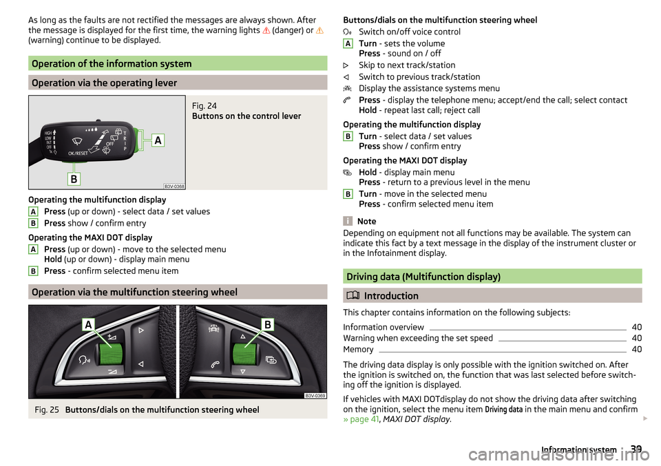 SKODA RAPID 2016 1.G Owners Manual As long as the faults are not rectified the messages are always shown. After
the message is displayed for the first time, the warning lights   (danger) or  
(warning) continue to be displayed.
O