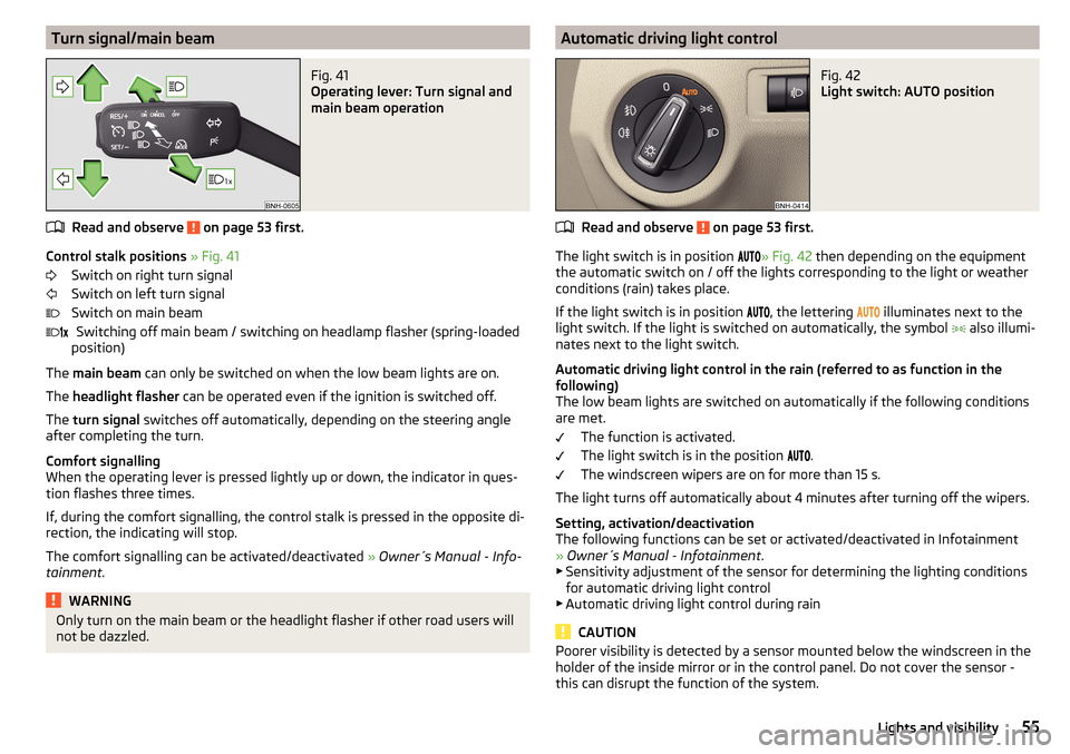SKODA RAPID 2016 1.G Owners Manual Turn signal/main beamFig. 41 
Operating lever: Turn signal and
main beam operation
Read and observe  on page 53 first.
Control stalk positions  » Fig. 41
Switch on right turn signal
Switch on left tu