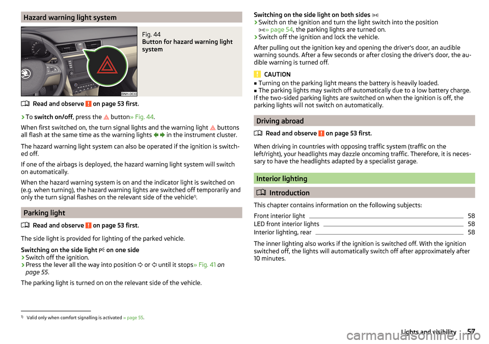 SKODA RAPID 2016 1.G User Guide Hazard warning light systemFig. 44
Button for hazard warning light
system
Read and observe on page 53 first.
›
To switch on/off , press the
button
» Fig. 44 .
When first switched on, the tu SKODA RAPID 2016 1.G User Guide Hazard warning light systemFig. 44
Button for hazard warning light
system
Read and observe on page 53 first.
›
To switch on/off , press the
button
» Fig. 44 .
When first switched on, the tu
