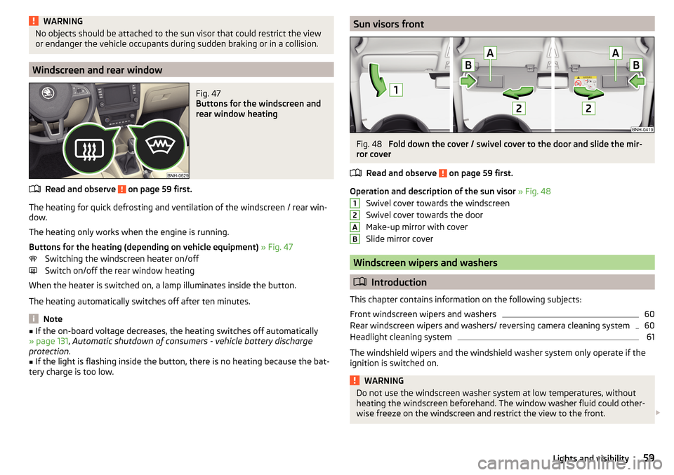 SKODA RAPID 2016 1.G Owners Manual WARNINGNo objects should be attached to the sun visor that could restrict the view
or endanger the vehicle occupants during sudden braking or in a collision.
Windscreen and rear window
Fig. 47 
Button