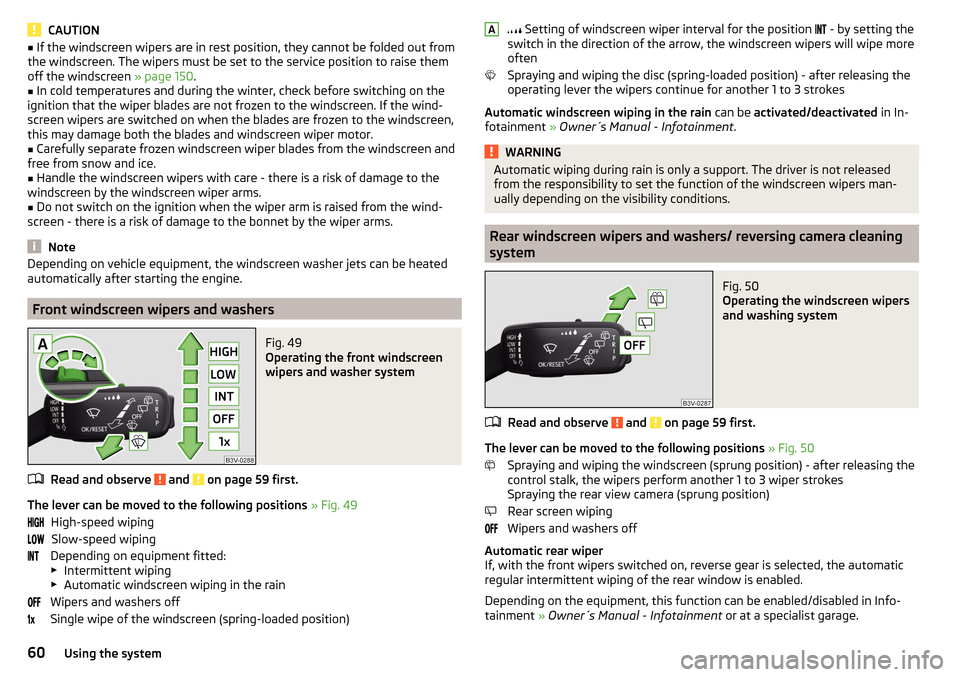 SKODA RAPID 2016 1.G Owners Manual CAUTION■If the windscreen wipers are in rest position, they cannot be folded out from
the windscreen. The wipers must be set to the service position to raise them
off the windscreen  » page 150.■