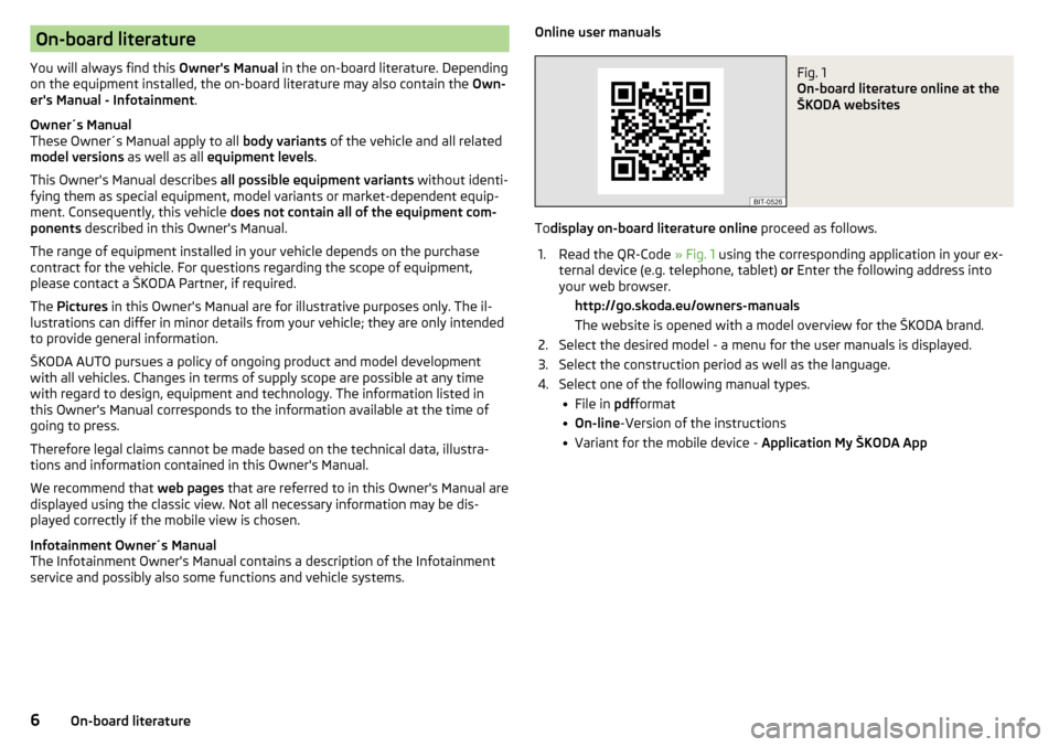 SKODA RAPID 2016 1.G Owners Manual On-board literature
You will always find this  Owners Manual in the on-board literature. Depending
on the equipment installed, the on-board literature may also contain the  Own-
ers Manual - Infotai