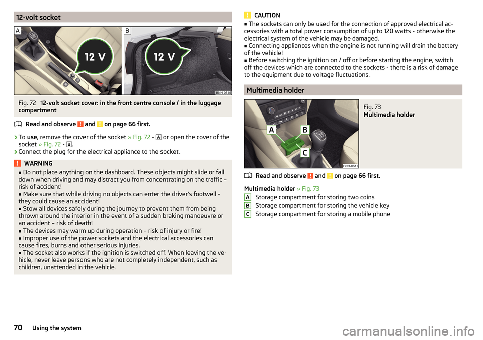 SKODA RAPID 2016 1.G User Guide 12-volt socketFig. 72
12-volt socket cover: in the front centre console / in the luggage
compartment
Read and observe
and on page 66 first.
›
To use , remove the cover of the socket » Fig. 72 SKODA RAPID 2016 1.G User Guide 12-volt socketFig. 72
12-volt socket cover: in the front centre console / in the luggage
compartment
Read and observe
and on page 66 first.
›
To use , remove the cover of the socket » Fig. 72