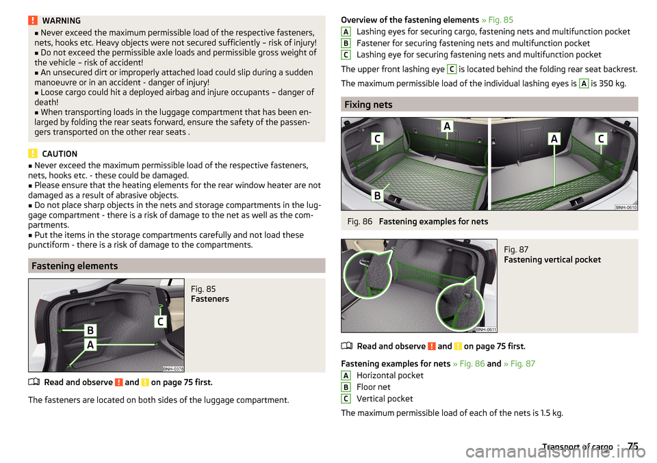 SKODA RAPID 2016 1.G Owners Manual WARNING■Never exceed the maximum permissible load of the respective fasteners,
nets, hooks etc. Heavy objects were not secured sufficiently – risk of injury!■
Do not exceed the permissible axle 