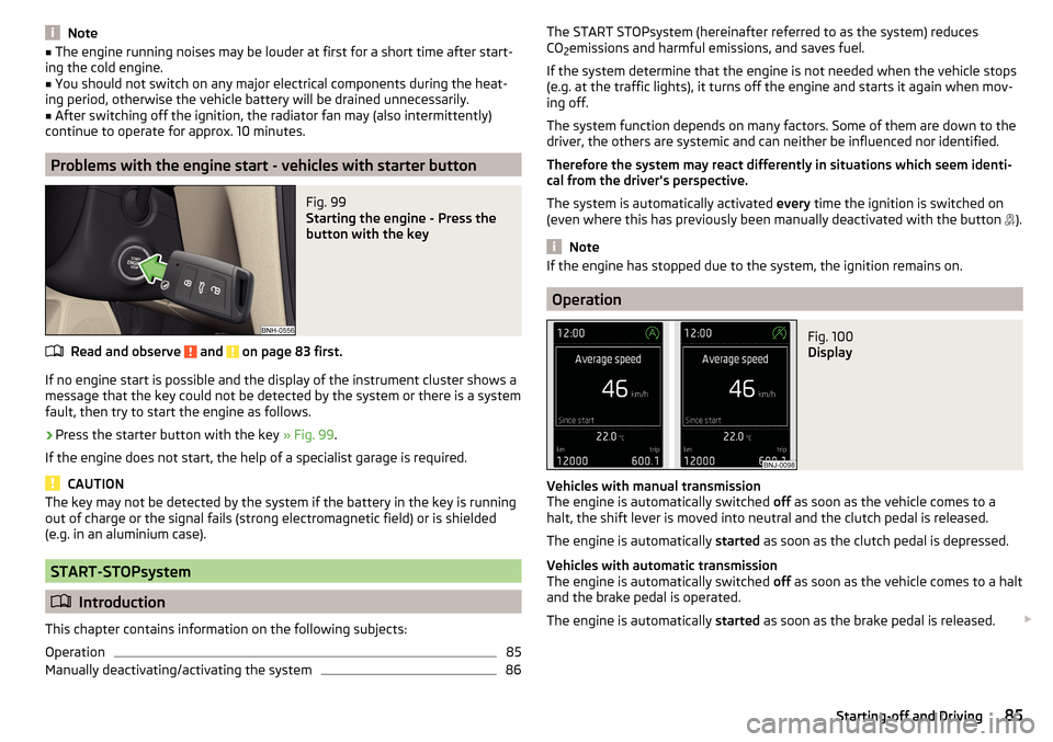 SKODA RAPID 2016 1.G Owners Manual Note■The engine running noises may be louder at first for a short time after start-
ing the cold engine.■
You should not switch on any major electrical components during the heat-
ing period, othe