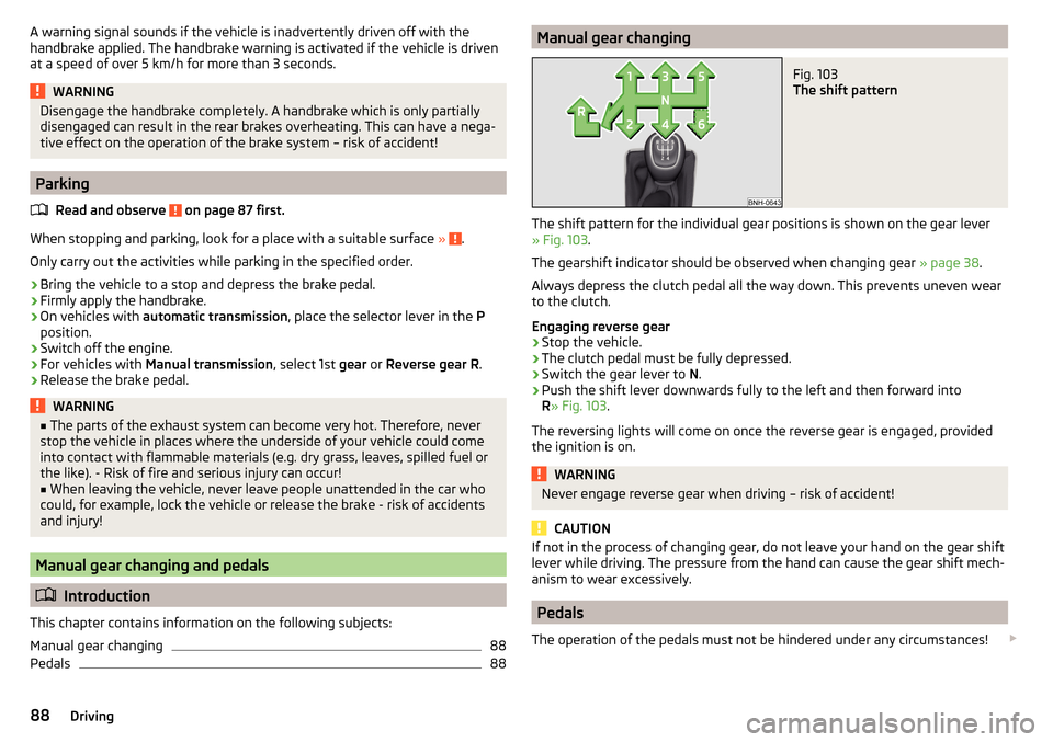 SKODA RAPID 2016 1.G Owners Manual A warning signal sounds if the vehicle is inadvertently driven off with the
handbrake applied. The handbrake warning is activated if the vehicle is driven
at a speed of over 5 km/h for more than 3 sec