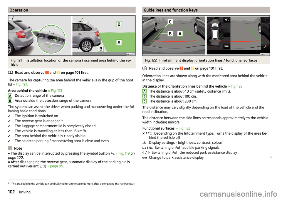SKODA RAPID SPACEBACK 2016 1.G Owners Manual OperationFig. 121 
Installation location of the camera / scanned area behind the ve-
hicle
Read and observe 
 and  on page 101 first.
The camera for capturing the area behind the vehicle is in the gri