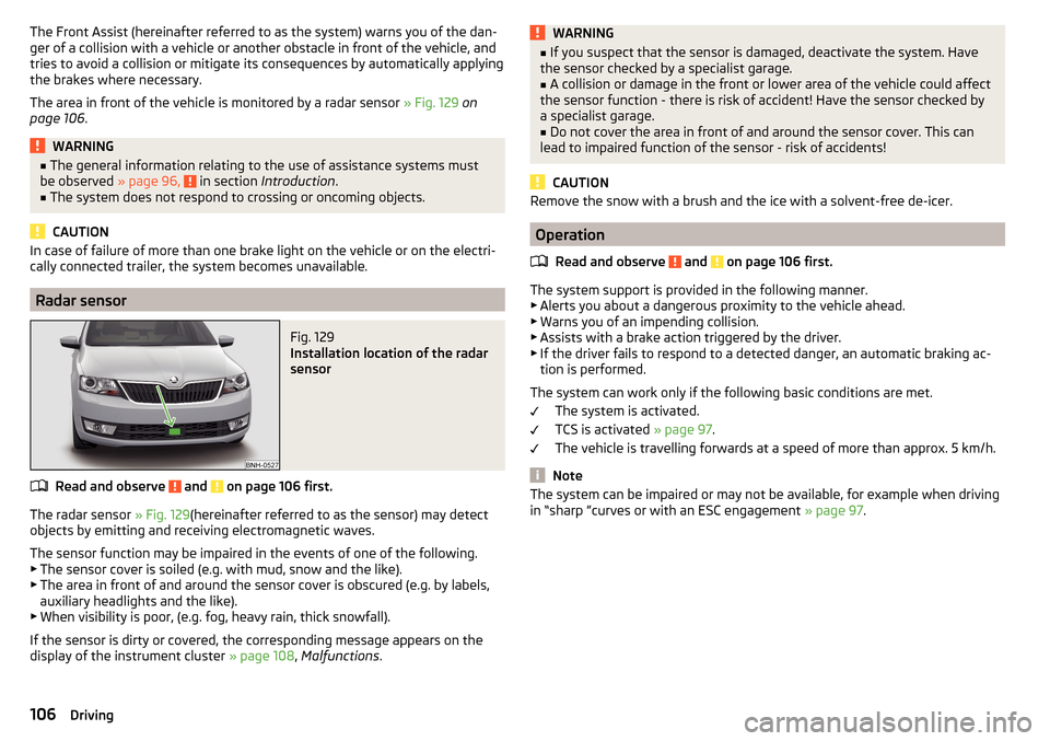 SKODA RAPID SPACEBACK 2016 1.G Owners Manual The Front Assist (hereinafter referred to as the system) warns you of the dan-
ger of a collision with a vehicle or another obstacle in front of the vehicle, and
tries to avoid a collision or mitigate