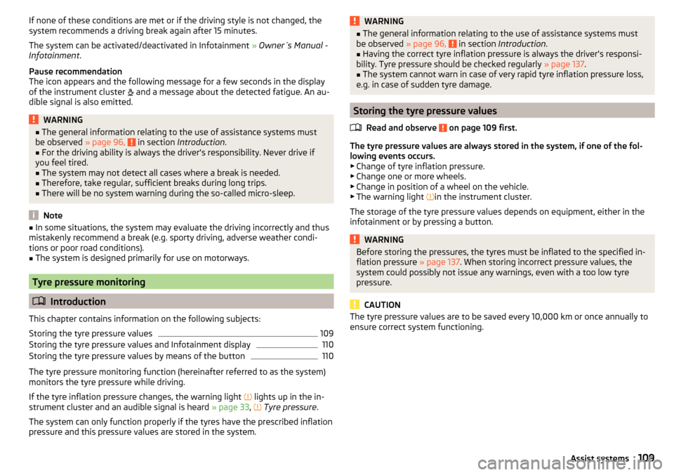 SKODA RAPID SPACEBACK 2016 1.G Owners Manual If none of these conditions are met or if the driving style is not changed, the
system recommends a driving break again after 15 minutes.
The system can be activated/deactivated in Infotainment  » Ow