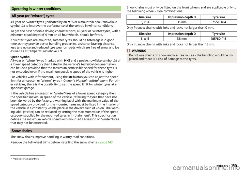 SKODA RAPID SPACEBACK 2016 1.G Owners Manual Operating in winter conditions
All-year (or “winter”) tyres
All-year or “winter”tyres (indicated by an  M+S or a mountain peak/snowflake
symbol  ) to improve the performance of the vehicle 