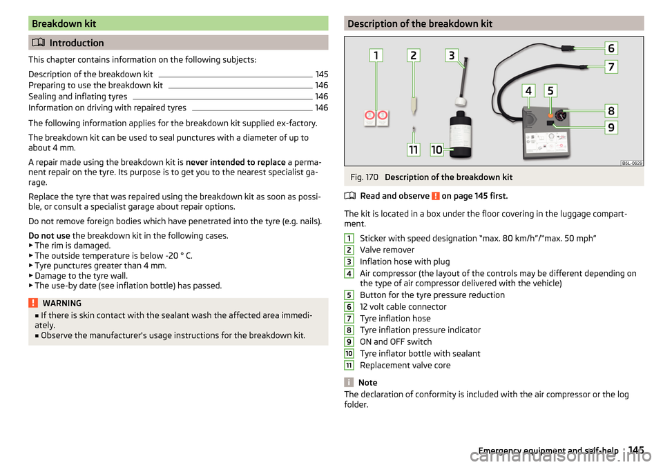 SKODA RAPID SPACEBACK 2016 1.G Owners Manual Breakdown kit
Introduction
This chapter contains information on the following subjects:
Description of the breakdown kit
145
Preparing to use the breakdown kit
146
Sealing and inflating tyres
146
I