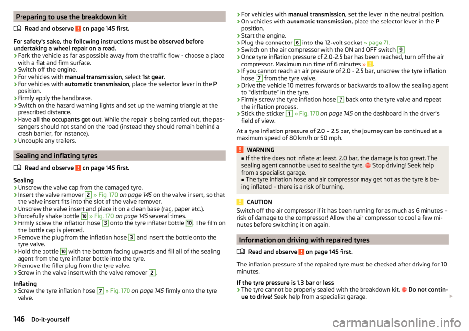 SKODA RAPID SPACEBACK 2016 1.G Owners Manual Preparing to use the breakdown kitRead and observe 
 on page 145 first.
For safetys sake, the following instructions must be observed before
undertaking a wheel repair on a road.
›
Park the vehicle