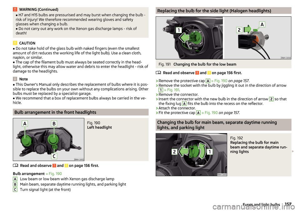 SKODA RAPID SPACEBACK 2016 1.G User Guide WARNING (Continued)■H7 and H15 bulbs are pressurised and may burst when changing the bulb -
risk of injury! We therefore recommended wearing gloves and safety
glasses when changing a bulb.■
Do not
