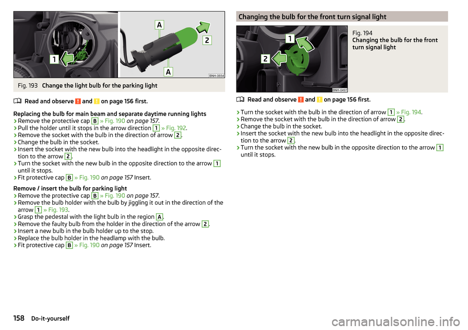 SKODA RAPID SPACEBACK 2016 1.G Owners Manual Fig. 193 
Change the light bulb for the parking light
Read and observe 
 and  on page 156 first.
Replacing the bulb for main beam and separate daytime running lights
›
Remove the protective cap 
B
 