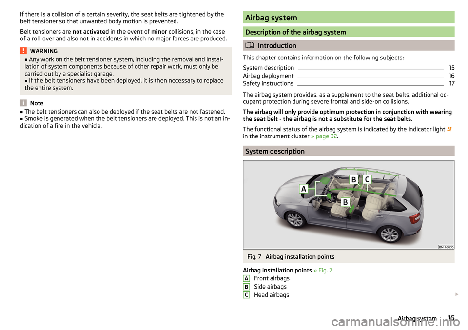 SKODA RAPID SPACEBACK 2016 1.G Owners Manual If there is a collision of a certain severity, the seat belts are tightened by the
belt tensioner so that unwanted body motion is prevented.
Belt tensioners are  not activated in the event of  minor c