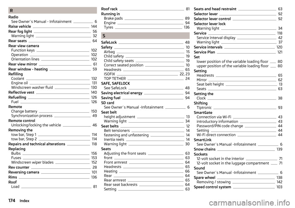 SKODA RAPID SPACEBACK 2016 1.G User Guide R
Radio See Owner´s Manual - Infotainment
6
Raise vehicle144
Rear fog light56
Warning light32
Rear seats64
Rear view camera Function keys
102
Operation102
Orientation lines102
Rear view mirror61
Rear