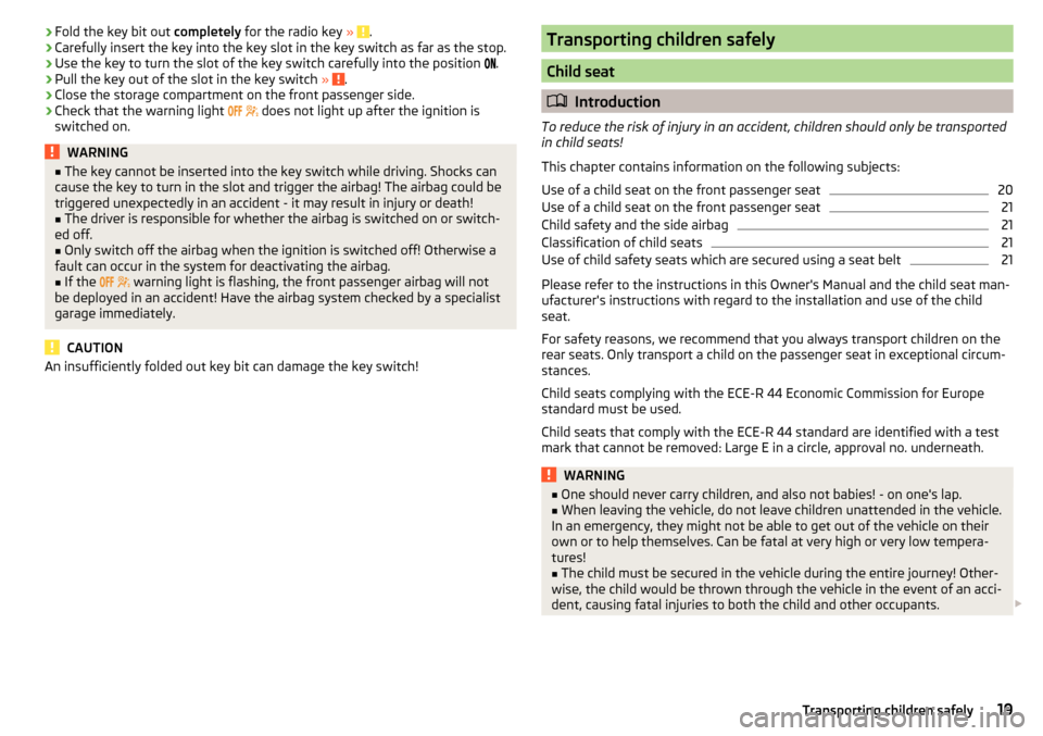 SKODA RAPID SPACEBACK 2016 1.G Owners Guide ›Fold the key bit out 
completely for the radio key  » .›Carefully insert the key into the key slot in the key switch as far as the stop.›
Use the key to turn the slot of the key switch careful