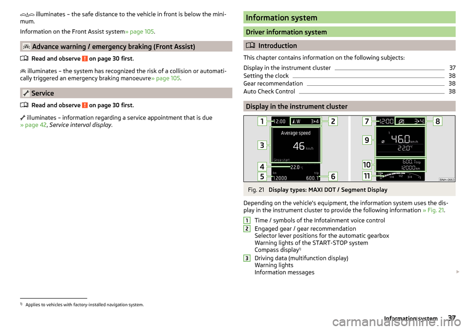 SKODA RAPID SPACEBACK 2016 1.G Owners Manual  illuminates – the safe distance to the vehicle in front is below the mini-
mum.
Information on the Front Assist system » page 105.
 Advance warning / emergency braking (Front Assist)
Read an