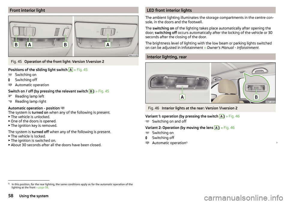 SKODA RAPID SPACEBACK 2016 1.G Owners Manual Front interior lightFig. 45 
Operation of the front light: Version 1/version 2
Positions of the sliding light switch  
A
 » Fig. 45
Switching on
Switching off
Automatic operation
Switch on / off (by 