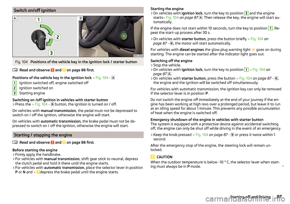 SKODA RAPID SPACEBACK 2016 1.G Owners Manual Switch on/off ignitionFig. 104 
Positions of the vehicle key in the ignition lock / starter button
Read and observe 
 and  on page 86 first.
Positions of the vehicle key in the ignition lock  » Fig. 
