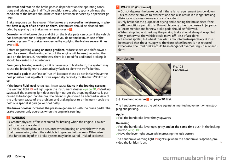 SKODA RAPID SPACEBACK 2016 1.G Owners Manual The wear and tear  on the brake pads is dependent on the operating condi-
tions and driving style. In difficult conditions (e.g. urban, sporty driving), the
condition of the brakes should be checked b