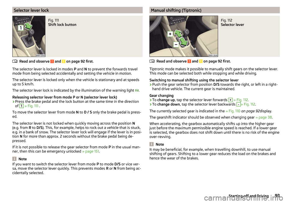 SKODA RAPID SPACEBACK 2016 1.G Owners Manual Selector lever lockFig. 111 
Shift lock button
Read and observe  and  on page 92 first.
The selector lever is locked in modes P and  N to prevent the forwards travel
mode from being selected accidenta