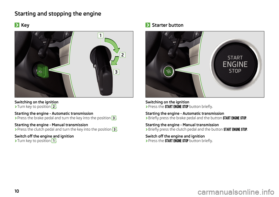 SKODA SUPERB 2016 3.G / (B8/3V) Brief Instructions Starting and stopping the engine›Key
Switching on the ignition
›
Turn key to position 
2
.
Starting the engine - Automatic transmission
›
Press the brake pedal and turn the key into the position