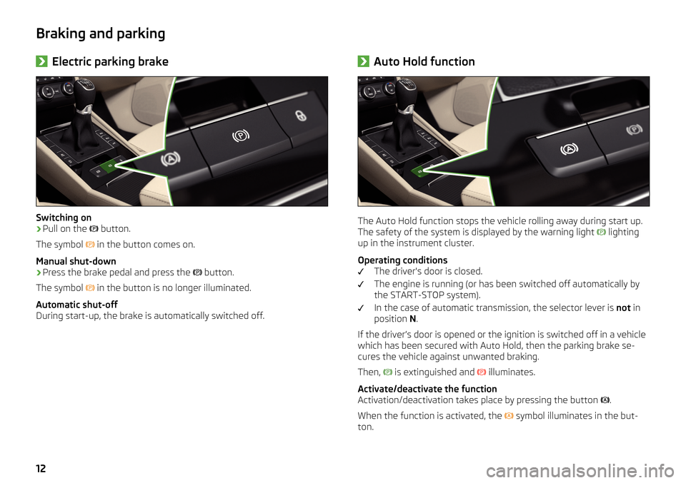 SKODA SUPERB 2016 3.G / (B8/3V) Brief Instructions Braking and parking›Electric parking brake
Switching on
›
Pull on the 

 button.
The symbol  
 in the button comes on.
Manual shut-down
›
Press the brake pedal and press the  
 button.
