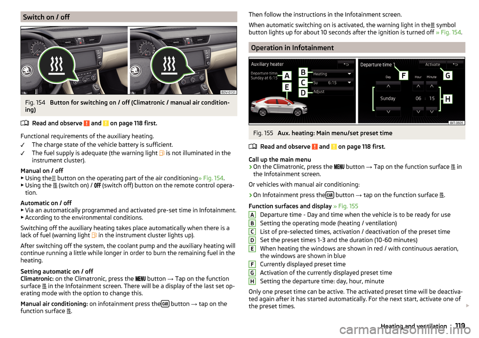 SKODA SUPERB 2016 3.G / (B8/3V) Owners Guide Switch on / offFig. 154 
Button for switching on / off (Climatronic / manual air condition-
ing)
Read and observe 
 and  on page 118 first.
Functional requirements of the auxiliary heating. The charge