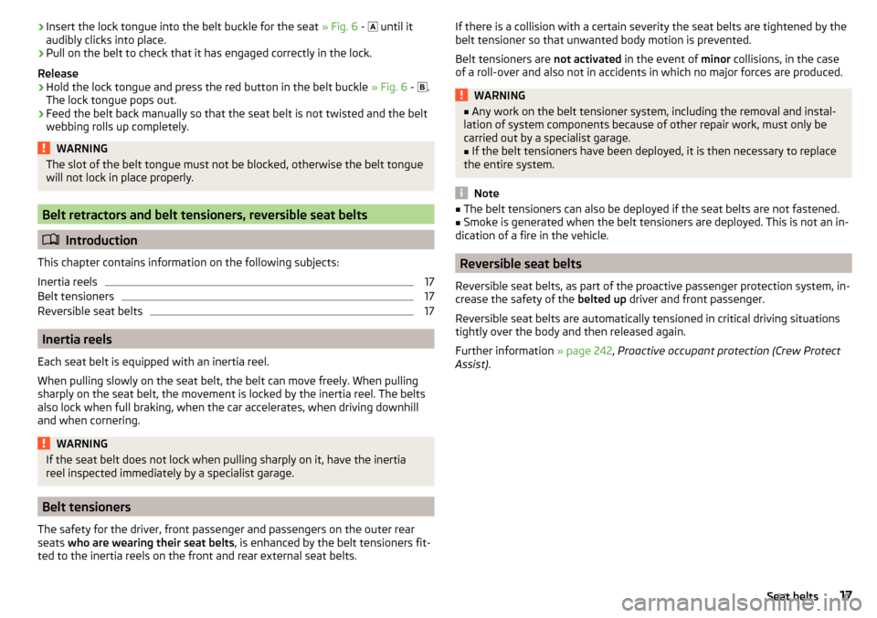 SKODA SUPERB 2016 3.G / (B8/3V) Owners Manual ›Insert the lock tongue into the belt buckle for the seat 
» Fig. 6 -   until it
audibly clicks into place.›
Pull on the belt to check that it has engaged correctly in the lock.
Release
›
Ho