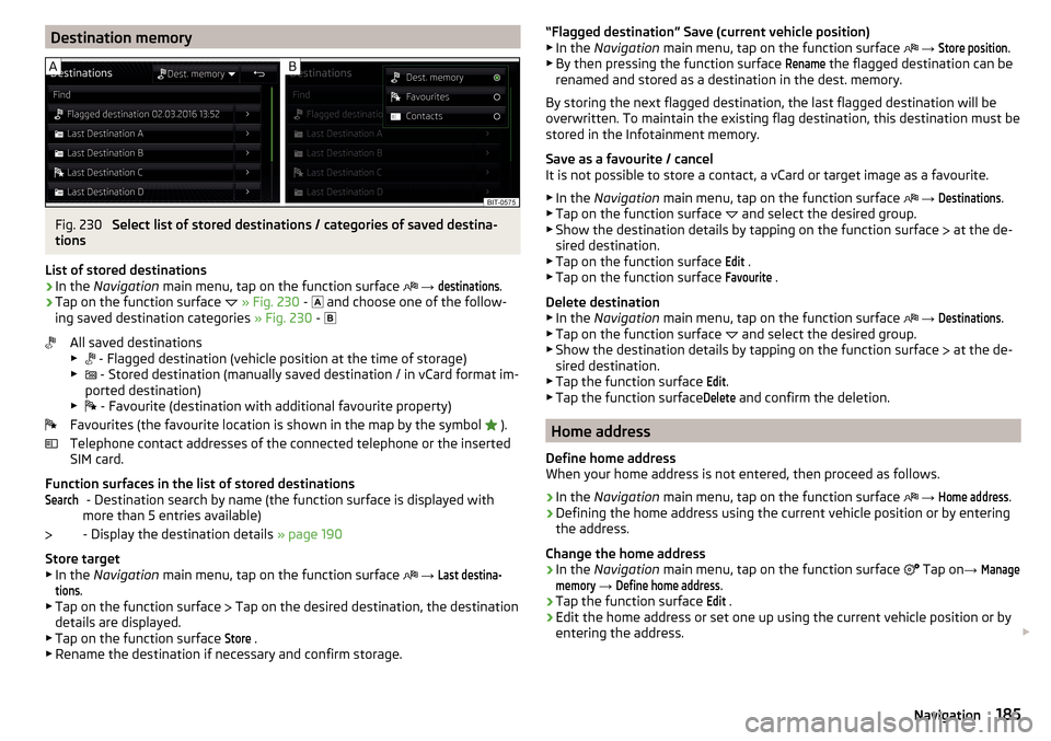 SKODA SUPERB 2016 3.G / (B8/3V) Owners Manual Destination memoryFig. 230
Select list of stored destinations / categories of saved destina-
tions
List of stored destinations
›
In the Navigation main menu, tap on the function surface
→ SKODA SUPERB 2016 3.G / (B8/3V) Owners Manual Destination memoryFig. 230
Select list of stored destinations / categories of saved destina-
tions
List of stored destinations
›
In the Navigation main menu, tap on the function surface
→